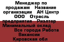 Менеджер по продажам › Название организации ­ АН Центр, ООО › Отрасль предприятия ­ Риэлтер › Минимальный оклад ­ 100 000 - Все города Работа » Вакансии   . Кировская обл.,Соломинцы д.